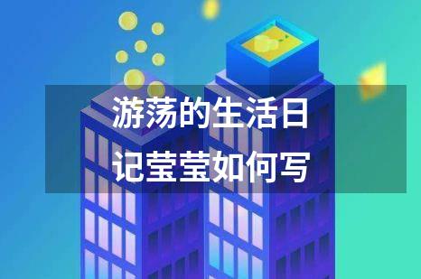 游荡的生活日记莹莹如何写