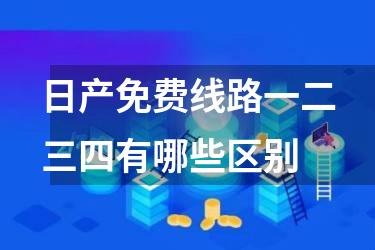 日产免费线路一二三四有哪些区别