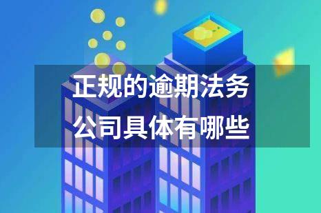 正规的逾期法务公司具体有哪些