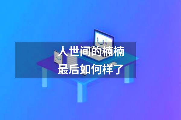 人世间的楠楠最后如何样了