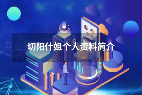 切阳什姐个人资料简介