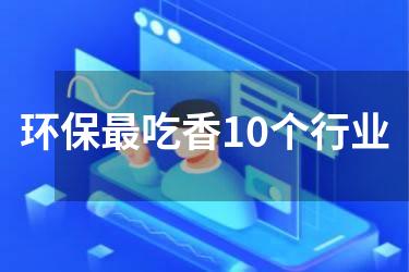 环保最吃香10个行业