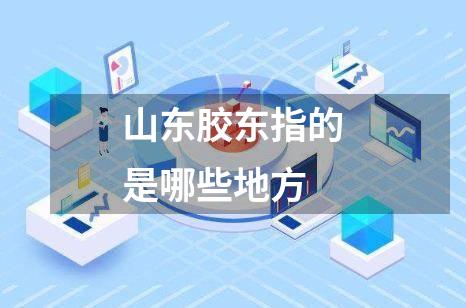 山东胶东指的是哪些地方