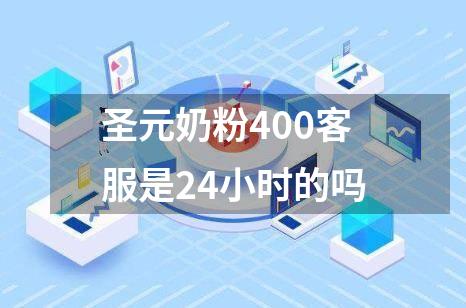 圣元奶粉400客服是24小时的吗