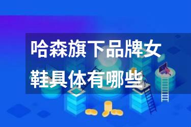 哈森旗下品牌女鞋具体有哪些