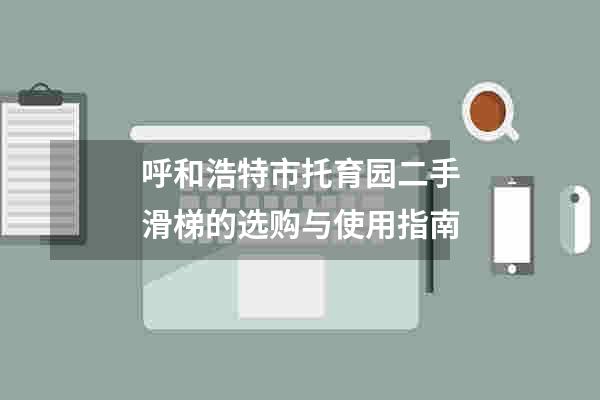 呼和浩特市托育园二手滑梯的选购与使用指南