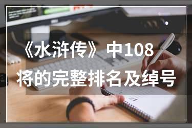 《水浒传》中108将的完整排名及绰号