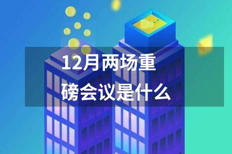 12月两场重磅会议是什么