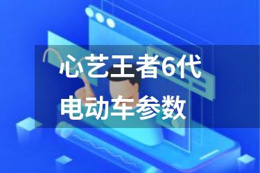 心艺王者6代电动车参数