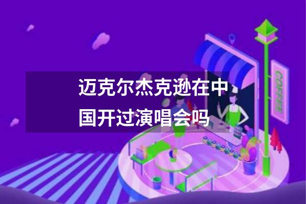 迈克尔杰克逊在中国开过演唱会吗