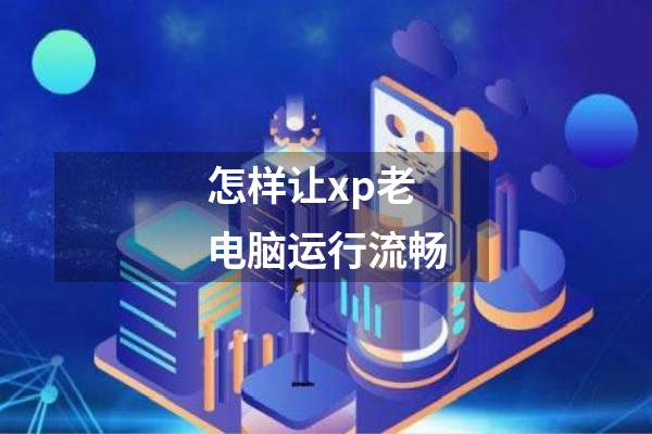 怎样让xp老电脑运行流畅