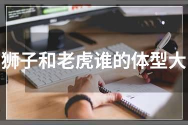 狮子和老虎谁的体型大