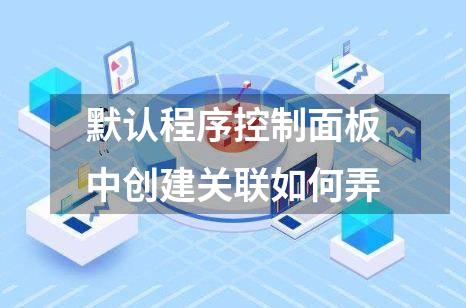 默认程序控制面板中创建关联如何弄