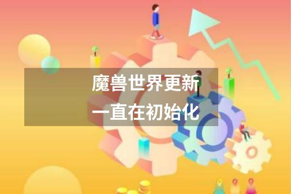 魔兽世界更新一直在初始化