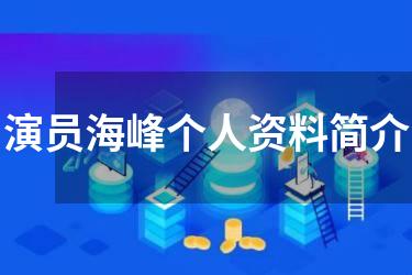 演员海峰个人资料简介