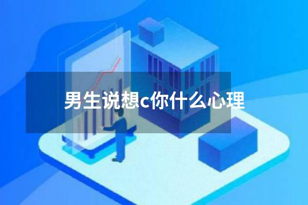 男生说想c你什么心理