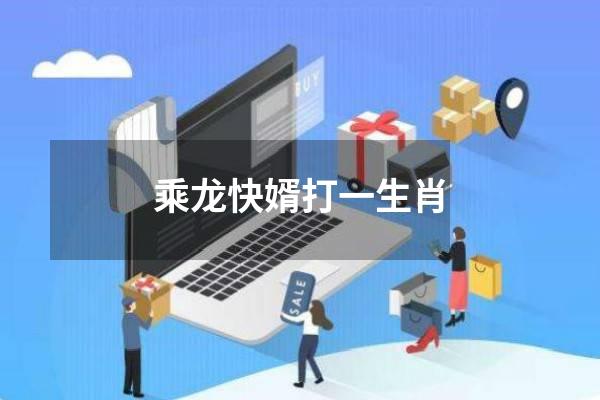 乘龙快婿打一生肖