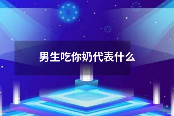 男生吃你奶代表什么
