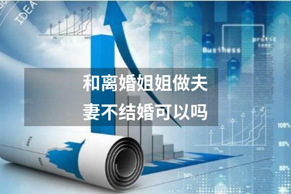 和离婚姐姐做夫妻不结婚可以吗