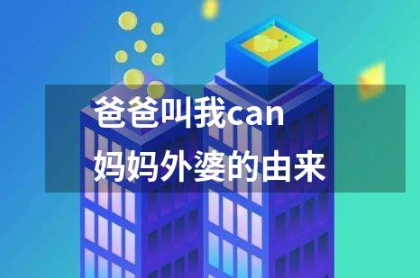 爸爸叫我can妈妈外婆的由来