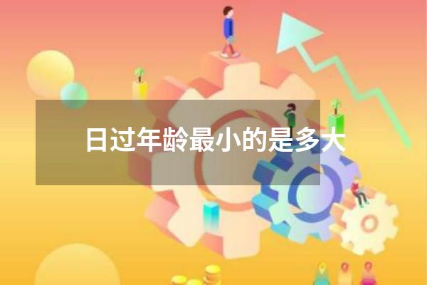 日过年龄最小的是多大