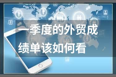 一季度的外贸成绩单该如何看