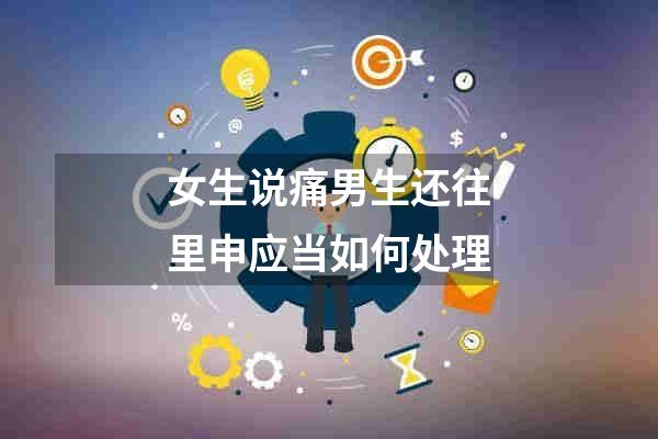 女生说痛男生还往里申应当如何处理