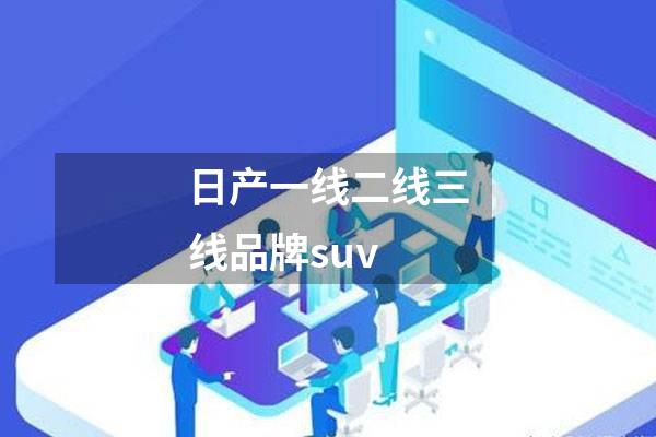 日产一线二线三线品牌suv