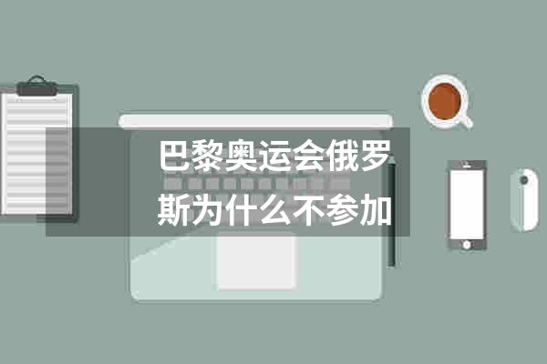巴黎奥运会俄罗斯为什么不参加