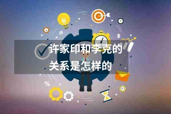 许家印和李克的关系是怎样的