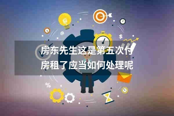 房东先生这是第五次付房租了应当如何处理呢
