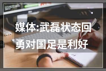 媒体:武磊状态回勇对国足是利好
