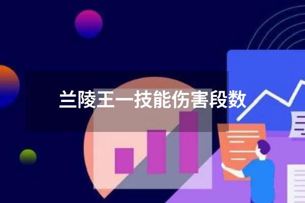 兰陵王一技能伤害段数