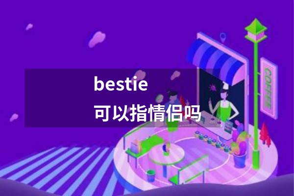 bestie可以指情侣吗