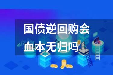 国债逆回购会血本无归吗
