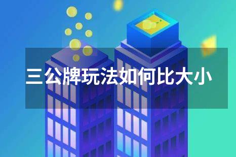 三公牌玩法如何比大小