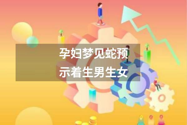 孕妇梦见蛇预示着生男生女