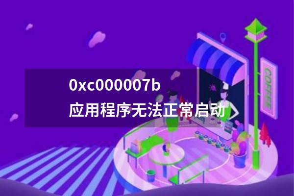 0xc000007b应用程序无法正常启动