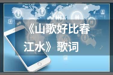 《山歌好比春江水》歌词