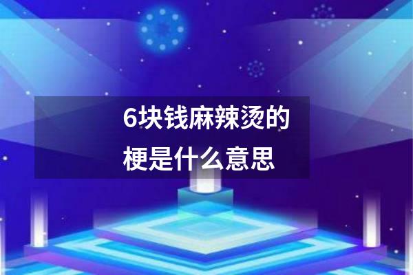 6块钱麻辣烫的梗是什么意思