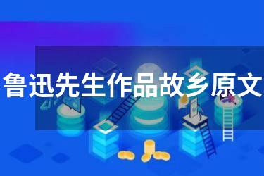 鲁迅先生作品故乡原文
