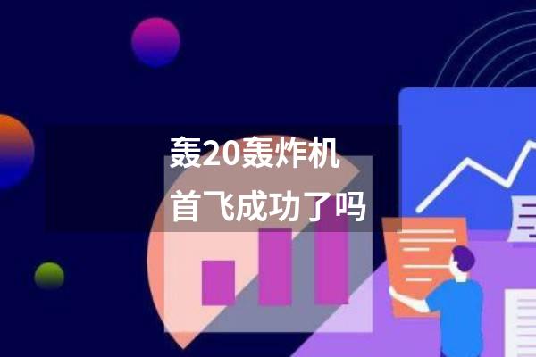轰20轰炸机首飞成功了吗