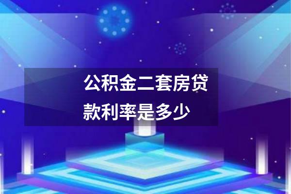 公积金二套房贷款利率是多少