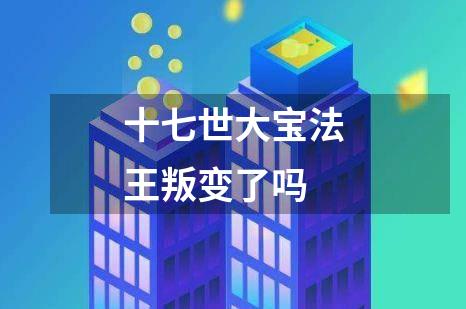 十七世大宝法王叛变了吗