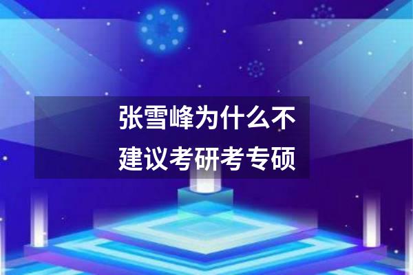 张雪峰为什么不建议考研考专硕