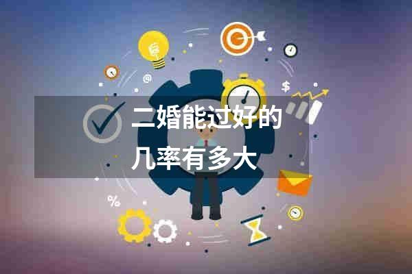 二婚能过好的几率有多大