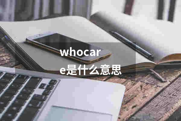 whocare是什么意思