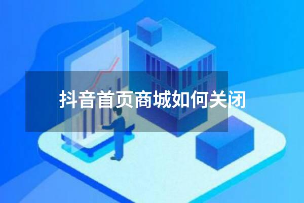 抖音首页商城如何关闭