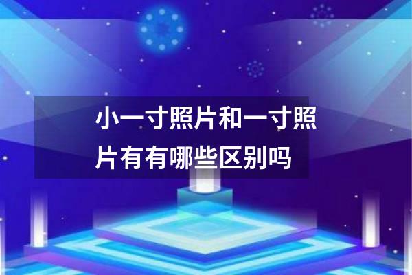 小一寸照片和一寸照片有有哪些区别吗