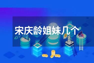 宋庆龄姐妹几个